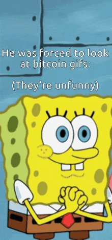 a picture of spongebob that says he was forced to look at bitcoin gifs they 're unfunny