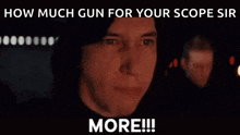 a man is screaming with the words " how much gun for your scope sir more !!! "