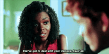 a woman is talking to a man and says `` you 've got to deal with your demons head on . ''