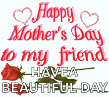 happy mother 's day to my friend have a beautiful day with a rose