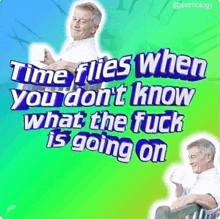 a poster that says time flies when you dont know what the fuck is going on