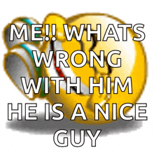 a smiley face with the words me whats wrong with him he is a nice guy on it