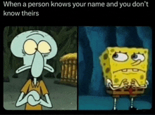 a cartoon of squidward and spongebob saying when a person knows your name and you don 't