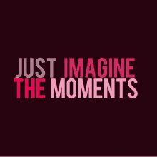 just imagine the moments