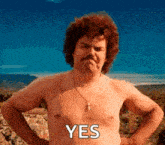 a shirtless man with a mustache is standing with his hands on his hips and the word yes on his chest .