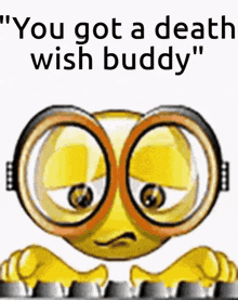a yellow smiley face with glasses and the words " you got a death wish buddy " on the bottom