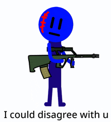 a blue stick figure is holding a gun with the words i could disagree with u below him