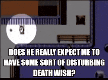 does he really expect me to have some sort of disturbing death wish ? is written on a video game screen .