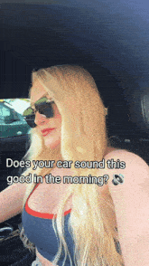 a blonde woman wearing sunglasses is sitting in a car with the caption " does your car sound this good in the morning ? "