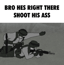 a black and white drawing of two soldiers with the words bro hes right there shoot his ass