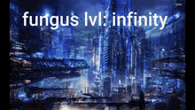 a futuristic cityscape with the words fungus lvl infinity on the bottom