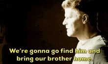 We'Re Gonna Go Find Him And Bring Our Brother Home GIF