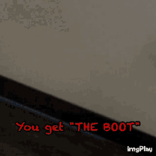 Boot You Get The Boot GIF - Boot You Get The Boot GIFs