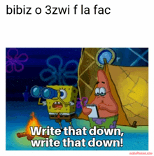 a picture of spongebob and patrick saying " write that down write that down "