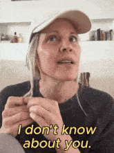 a woman in a hat says i don 't know about you