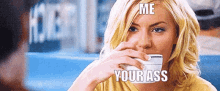 a woman drinking from a cup with the words me your ass written on her face