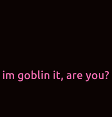 a drawing of an alien with the words " im goblin it are you " above it
