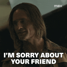 a man says " i 'm sorry about your friend "