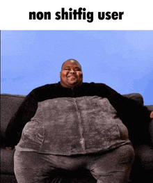 a fat man is sitting on a couch with the caption " non shiffig user "