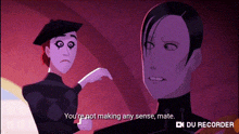 two cartoon characters are standing next to each other and one of them is saying `` you 're not making any sense , mate ''