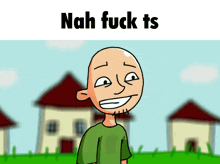 a cartoon of a bald man with the words " nah fuck ts " behind him