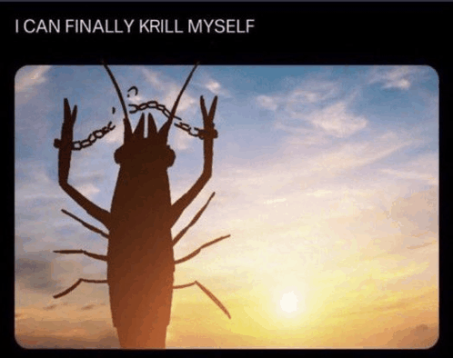 I Can Finally Krill Myself Meme - I can finally krill myself Krill 