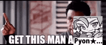 a man is pointing at a picture of a man with the words get this man a pyon