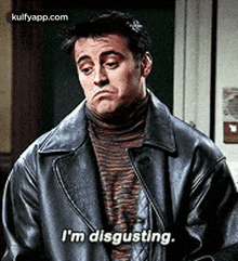 a man in a leather jacket is saying `` i 'm disgusting . ''