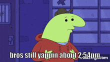 a cartoon character says bros still yapping about 2:54pm