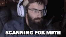 a man with a beard wearing headphones and glasses says scanning for meth