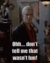 a spike from buffy the vampire slayer says ohh don t tell me that wasn 't fun
