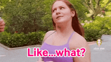 a woman in a purple tank top says " like what " in pink letters