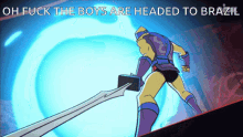 a cartoon character holding a sword with the words oh fuck the boys are headed to brazil below him