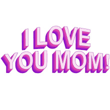 i love you mom love you best mom ever