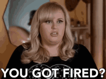 You Got Fired? GIF - You Got Fired Fired Rebel Wilson GIFs