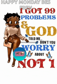 happy monday bes fren i got 99 problems & god told me don 't you worry about not 1