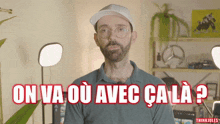 a man wearing glasses and a hat says on va où avec ca la
