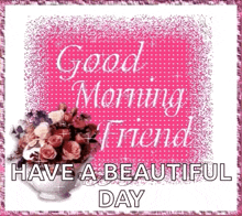 a good morning friend has a beautiful day written on it