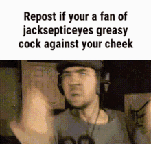 a man wearing headphones says repost if your a fan of jacksepticeye greasy cock against your cheek .