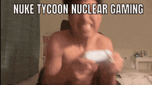 a shirtless man is playing a video game with the words nuke tycoon nuclear gaming above him