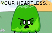 a cartoon of a green object with an angry face and the words `` your heartless '' behind it .