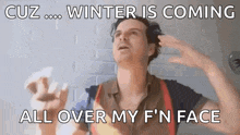a man is making a funny face and saying `` winter is coming all over my f n face ''