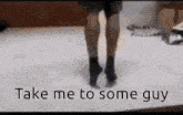 a blurry picture of a person 's legs with the words take me to some guy written below them