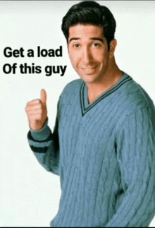 a man in a blue sweater giving a thumbs up with the words get a load of this guy behind him
