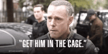 get him in the cage arrest him seize detained pick him up