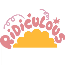 ridiculous springs and stars around ridiculous in pink bubble letters with yellow cloud below crazy silly insane