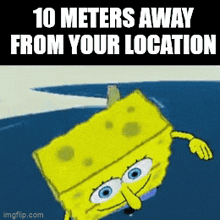spongebob meme 10 meters away from your location location ip meme