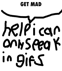 a black and white drawing with the words get mad help i can only speak in gifs on it
