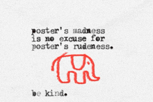 a poster that says " poster 's madness is no excuse for poster 's rudeness be kind "