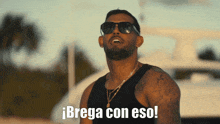 a man wearing sunglasses says ¡brega con eso!